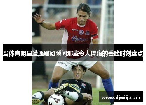 当体育明星遭遇尴尬瞬间那些令人捧腹的丢脸时刻盘点