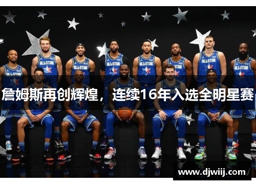 詹姆斯再创辉煌，连续16年入选全明星赛