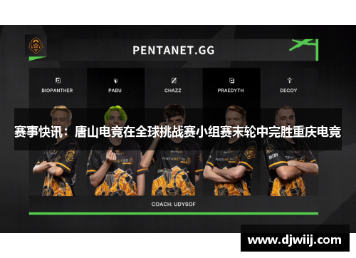 赛事快讯：唐山电竞在全球挑战赛小组赛末轮中完胜重庆电竞