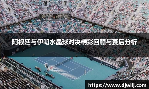 阿根廷与伊朗水晶球对决精彩回顾与赛后分析