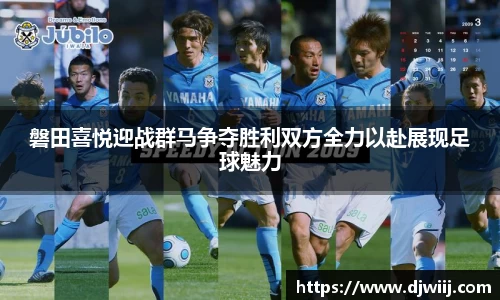 磐田喜悦迎战群马争夺胜利双方全力以赴展现足球魅力