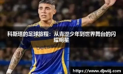 科斯塔的足球旅程：从青涩少年到世界舞台的闪耀明星