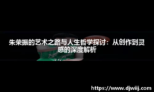 朱荣振的艺术之路与人生哲学探讨：从创作到灵感的深度解析