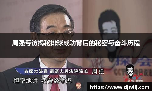 周强专访揭秘排球成功背后的秘密与奋斗历程