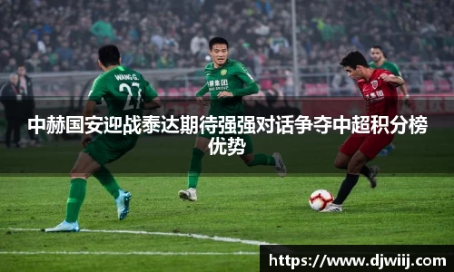 中赫国安迎战泰达期待强强对话争夺中超积分榜优势
